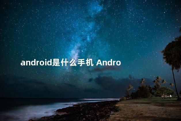 android是什么手机 Android是什么